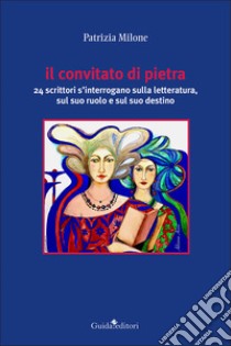 Il convitato di pietra. 24 scrittori s'interrogano sulla letteratura, sul suo ruolo e sul suo destino libro di Milone Patrizia