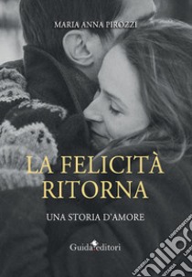 La felicità ritorna. Una storia d'amore libro di Pirozzi Maria Anna