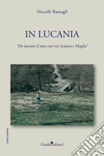 In Lucania. Ho lasciato il mio cuor tra Sciàura e Maglia libro di Ramagli Niccolò