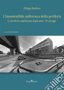 L'insostenibile sofferenza della periferia. Le periferie napoletane dagli anni '50 ad oggi libro di Barbera Filippo