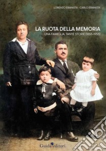 La ruota della memoria. Una famiglia, tante storie (1855-1955) libro di Ebanista Lorenzo; Ebanista Carlo