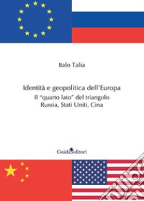 Identità e geopolitica dell'Europa. Il «quarto lato» del triangolo Russia, Stati Uniti, Cina libro di Talia Italo