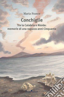 Conchiglie. Tra la Calabria e Nisida: memorie di una ragazza anni Cinquanta libro di Franco Maria