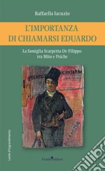 L'importanza di chiamarsi Eduardo. La famiglia Scarpetta-De Filippo tra Mito e Psiche libro di Iacuzio Raffaella