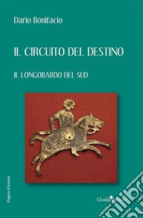 Il circuito del destino. Il longobardo del Sud libro di Bonifacio Dario