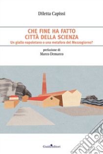 Che fine ha fatto Città della Scienza. Un giallo napoletano o una metafora del Mezzogiorno? libro di Capissi Diletta