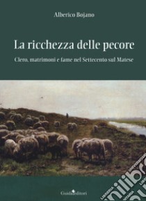 La ricchezza delle pecore. Clero, matrimoni e fame nel Settecento sul Matese libro di Bojano Alberico