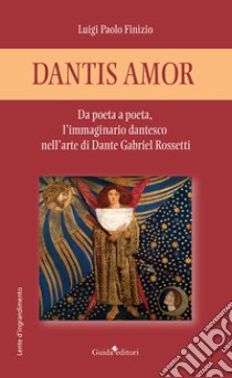 Dantis amor. Da poeta a poeta, l'immaginario dantesco nell'arte di Dante Gabriel Rossetti libro di Finizio Luigi Paolo