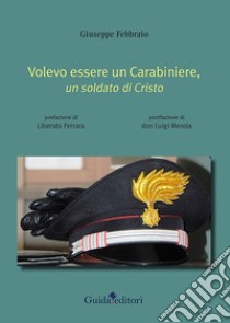 Volevo essere un carabiniere, un soldato di Cristo libro di Febbraio Giuseppe