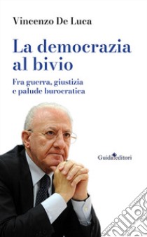 La democrazia al bivio. Fra guerra, giustizia e palude burocratica libro di De Luca Vincenzo