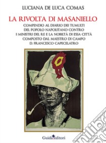 La rivolta di Masaniello. Compendio al Diario dei tumulti del popolo napolitano contro i ministri del re e la nobiltà di essa città composto dal maestro di campo D. Francesco Capecelatro libro di De Luca Comas Luciana