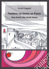 Teodoro: un uomo, un paese. Una storia che vorrei vivere libro di Campoli Nicola