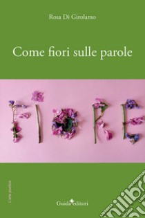 Come fiori sulle parole libro di Di Girolamo Rosa