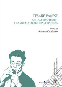 Cesare Pavese. Un «amico speciale» e la società digitale iperconnessa libro di Catalfamo A. (cur.)