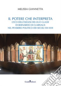 Il potere che interpreta. L'eco dell'esegesi dei duo gladii di Bernardo di Clairvaux nel pensiero politico dei secoli XIV-XVII libro di Giannetta Melissa