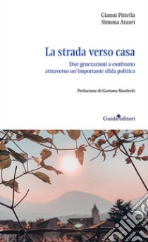 La strada verso casa. Due generazioni a confronto attraverso un'importante sfida politica libro di Pittella Gianni; Atzori Simona