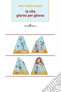 La vita giorno per giorno libro di Amato Dora Celeste