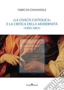 «La Civiltà Cattolica» e la critica della modernità (1850-1861) libro di Di Giannatale Fabio