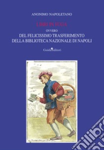 Libri in fuga. Ovvero del felicissimo trasferimento della Biblioteca Nazionale di Napoli libro di Anonimo napoletano