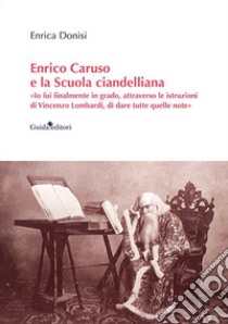 Enrico Caruso e la Scuola ciandelliana. «Io fui finalmente in grado, attraverso le istruzioni di Vincenzo Lombardi, di dare tutte quelle note» libro di Donisi Enrica