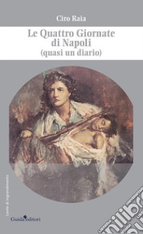 Le Quattro Giornate di Napoli (quasi un diario) libro di Raia Ciro