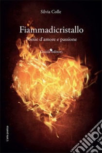 Fiammadicristallo. Poesie d'amore e passione libro di Colle Silvia