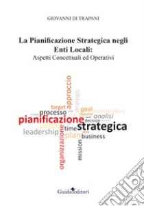 La pianificazione strategica negli enti locali. Aspetti concettuali ed operativi libro di Di Trapani Giovanni