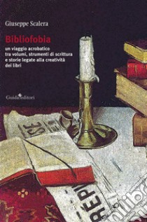 Bibliofobia. Un viaggio acrobatico tra volumi, strumenti di scrittura e storie legate alla creatività dei libri libro di Scalera Giuseppe