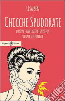 Chicche spudorate. Curiose e fantasiose esperienze di una telefonista libro di Ben Lisa