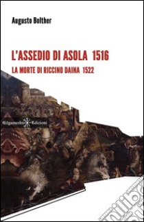 L'assedio di Asola 1516. La morte di Riccino Daina 1522. Con Libro in brossura libro di Bolther Augusto