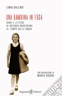 Una bambina in fuga. Diari e lettere di un'ebrea mantovana al tempo della Shoah libro di Gallico Lidia; Bacchi M. (cur.)