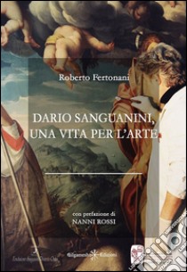 Dario Sanguanini, una vita per l'arte. Con Libro in brossura libro di Fertonani Roberto