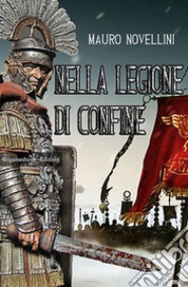 Nella legione di confine. Con Libro in brossura libro di Novellini Mauro