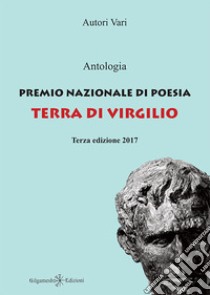 Antologia premio nazionale di poesia Terra di Virgilio 2017. 3ª edizione libro