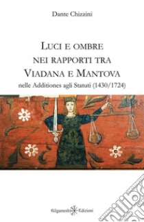 Luci e ombre nei rapporti tra Viadana e Mantova nelle Additiones agli Statuti (1430-1724) libro di Chizzini Dante