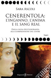 Cenerentola: l'inganno, l'anima e il Sang Real. Dalla causa dell'ignoranza alla comprensione del cuore. Con Libro in brossura libro di Ascoli Sara