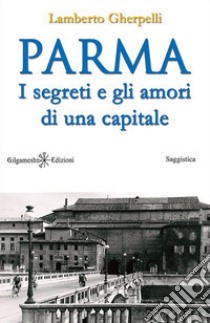 Parma. I segreti e gli amori di una capitale. Con Libro in brossura libro di Gherpelli Lamberto