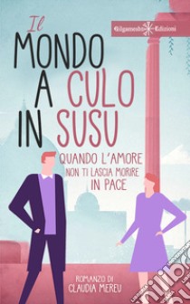 Il mondo a culo in susu. Quando l'amore non ti lascia morire in pace. Con Libro in brossura libro di Mereu Claudia