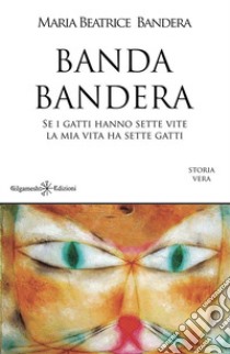 Banda Bandera. Se i gatti hanno sette vite, la mia vita ha sette gatti libro di Bandera Maria Beatrice