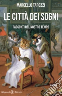 Le città dei sogni. Racconti del nostro tempo. Con Libro in brossura libro di Tarozzi Marcello