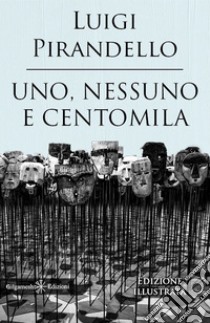 Uno, nessuno e centomila. Un capolavoro tra i libri da leggere assolutamente nella vita. Ediz. illustrata libro di Pirandello Luigi