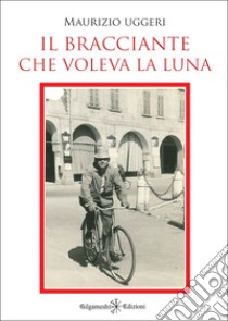 Il bracciante che voleva la luna libro di Uggeri Maurizio