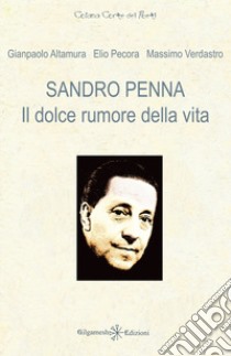 Sandro Penna. Il dolce rumore della vita libro di Altamura Gianpaolo; Pecora Elio; Verdastro Massimo