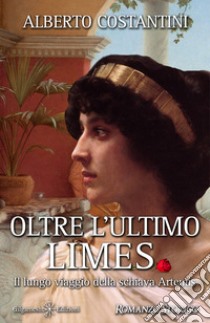 Oltre l'ultimo Limes. Il lungo viaggio della schiava Artemis libro di Costantini Alberto