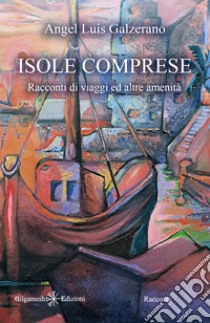 Isole comprese. Racconti di viaggi ed altre amenità libro di Galzerano Angel Luìs