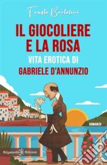 Il giocoliere e la rosa. Vita erotica di Gabriele D'Annunzio libro di Bertolini Fausto