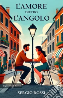 L'amore dietro l'angolo libro di Rossi Sergio