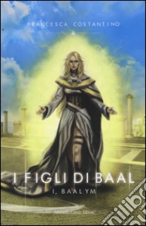 I Baalym. I figli di Baal libro di Costantino Francesca