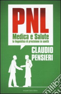 PNL medica e salute. La linguistica di precisione in sanità  libro di Pensieri Claudio