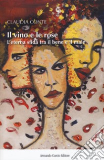 Il vino e le rose. L'eterna sfida tra il bene e il male libro di Conte Claudia